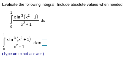 Evaluate the following integral. Include absolute values when needed.
1
`x In 3 (x² + 1)
dx
x² + 1
x In 3 (x2 + 1)
dx =
x2 + 1
(Type an exact answer.)
