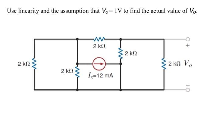 Use linearity and the assumption that Vo= 1V to find the actual value of Vo
2 ΚΩ
ww
2 ΚΩ
2 ΚΩ
I=12 mA
Μ
• 2 ΚΩ
Μ
2 kΩ Vo