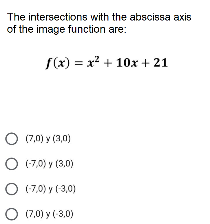 The intersections with the abscissa axis
of the image function are:
f(x) = x2 + 10x + 21
O (7,0) y (3,0)
O (-7,0) y (3,0)
O (-7,0) y (-3,0)
O (7,0) y (-3,0)
