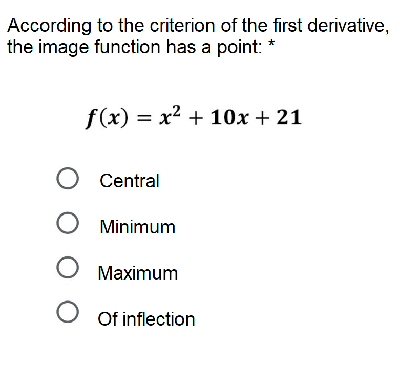 According to the criterion of the first derivative,
the image function has a point:
f(x) = x2 + 10x+ 21
O Central
O Minimum
O Maximum
Of inflection
