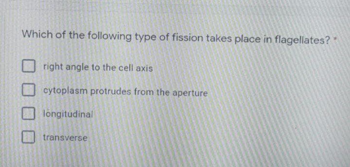 Which of the following type of fission takes place in flagellates?
right angle to the cell axis
cytoplasm protrudes from the aperture
longitudinal
transverse

