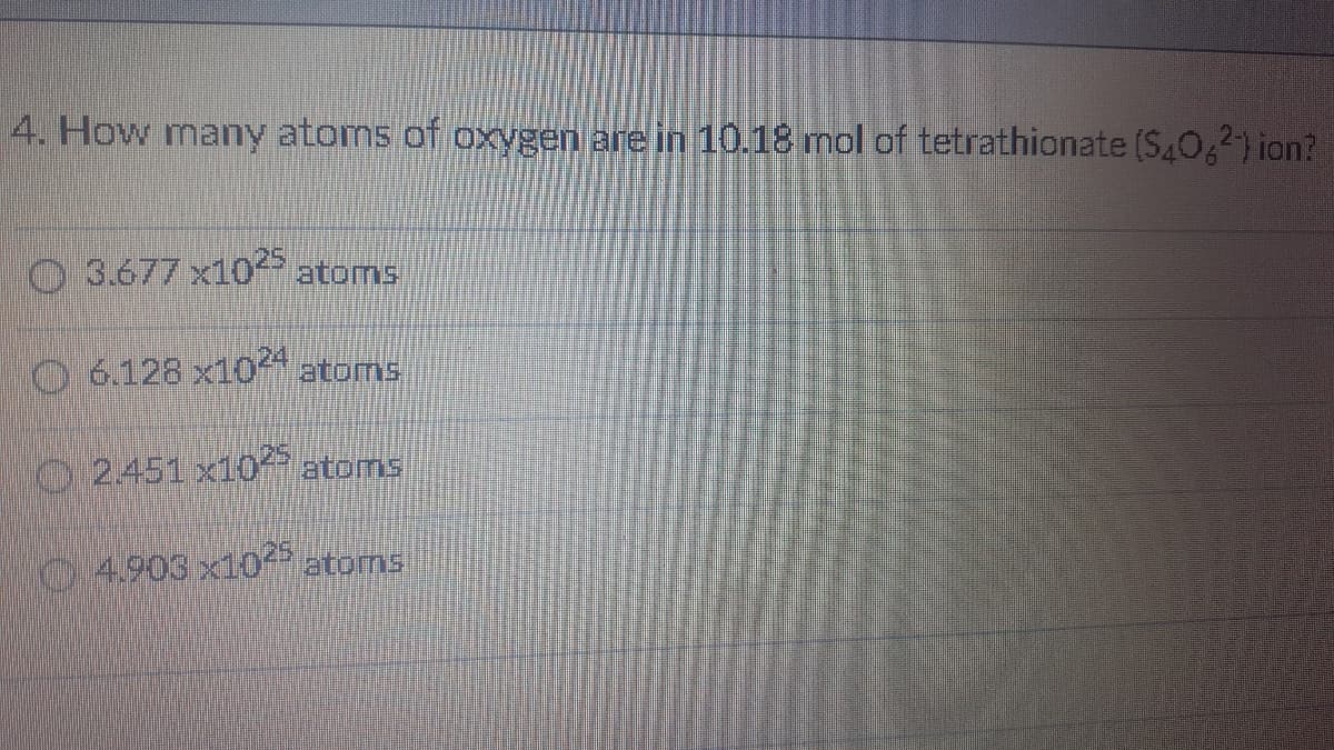 4. How many atoms of oxygen are in 10.18 mol of tetrathionate (S.O,2) ion?
O 3.677 x1025
atoms
O 6.128 x1024
atoms
O2451 x10 atoms
0:4.903 x10 atoms

