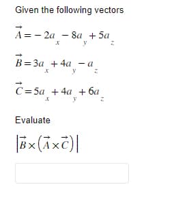 Given the following vectors
A=-2a-8a +5a
y
B = 3a +4a - a
X
y
C=5a + 4a +6a
X
y
Evaluate
BX (AXC)|