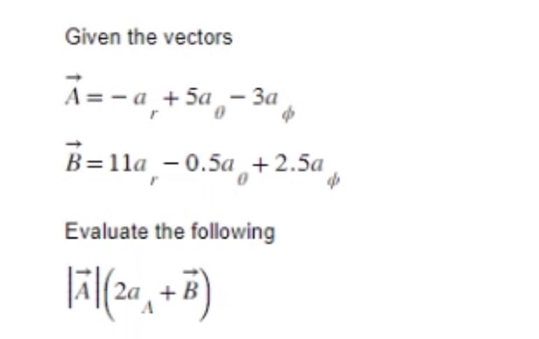 Given the vectors
A==a + 5a - 3a
B=11a -0.5a +2.5a
Evaluate the following
|Ã|(2ª¸ + B)