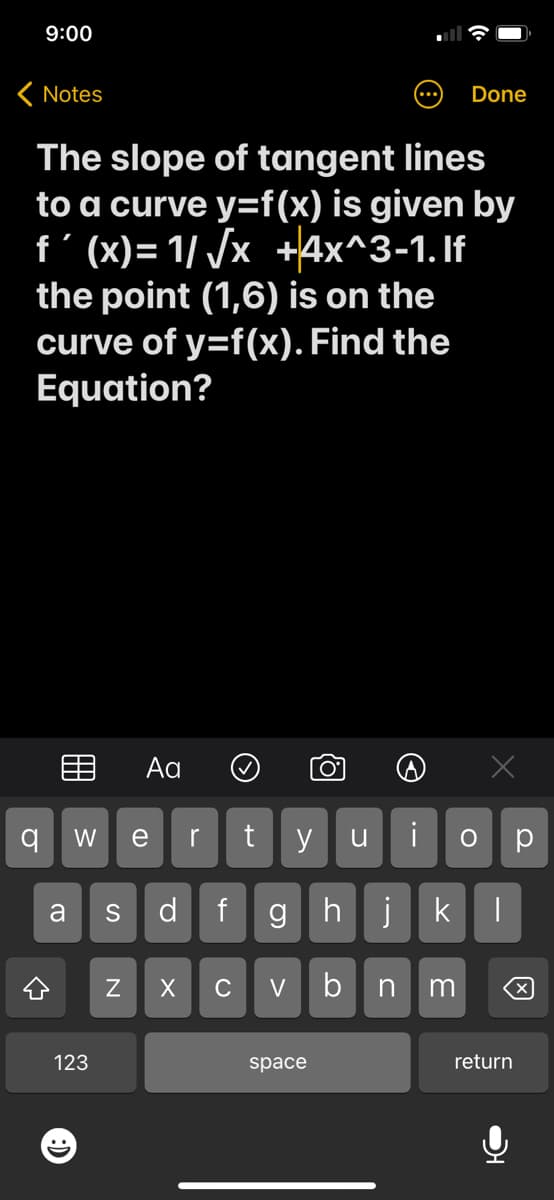 9:00
< Notes
Done
The slope of tangent lines
to a curve y=f(x) is given by
f'(x)=1/√x +4x^3-1. If
the point (1,6) is on the
curve of y=f(x). Find the
Equation?
Ad
O
x
r t y u i
f
g
X C V
q
W e
a S d
123
N
(
space
Q
O
hj k |
b n m
return
р
X