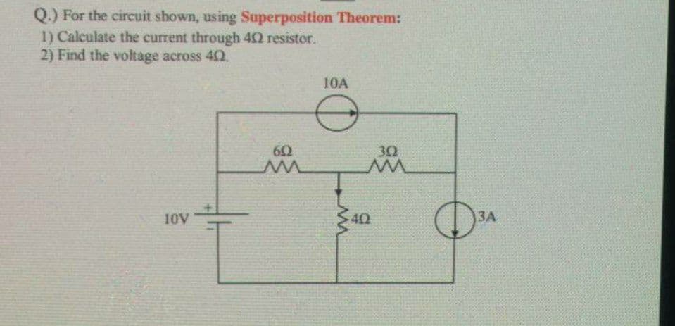 Q.) For the circuit shown, using Superposition Theorem:
1) Calculate the current through 4Q resistor.
2) Find the voltage across 42.
10A
60
30
10V
40
ЗА

