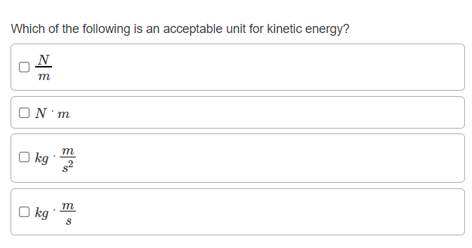 Which of the following is an acceptable unit for kinetic energy?
N
m
ON m
m
O kg
т
O kg
