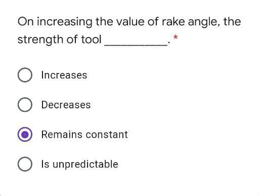 On increasing the value of rake angle, the
strength of tool
Increases
O Decreases
Remains constant
O Is unpredictable
