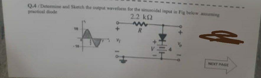 04/Determine and Sketch the output waveform for the sinusoidal input in Fig below assuming
pructical diode
2.2 k2
16
R.
NEXT PAGE
