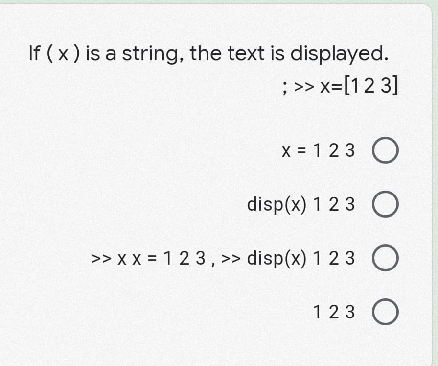 If (x) is a string, the text is displayed.
; >> x= [1 2 3]
x = 123
disp(x) 1 2 3 O
>> x x = 1 2 3, >> disp(x) 1 2 3 O
123
O O O O