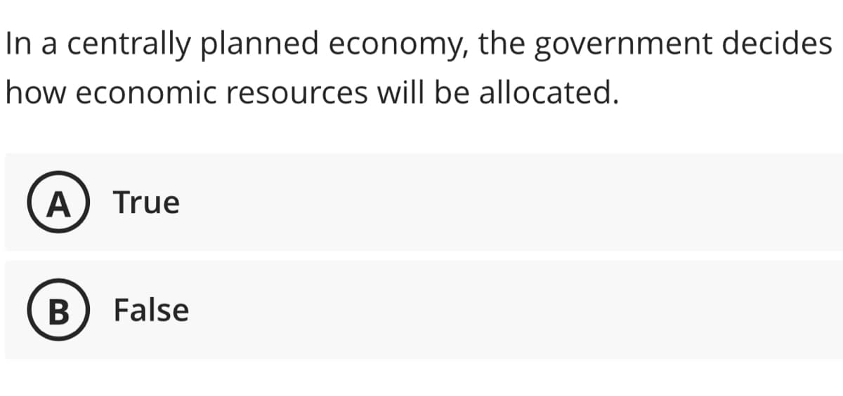 In a centrally planned economy, the government decides
how economic resources will be allocated.
A True
B False