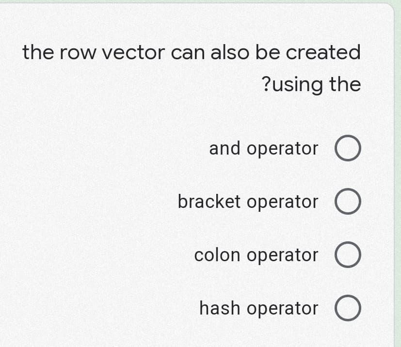 the row vector can also be created
?using the
and operator O
bracket operator O
colon operator O
hash operator O