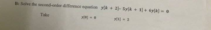 B: Solve the second-order difference equation y[k + 2]- 5ylk + 1] + 6y[k] = 0
Take
y[0] = 0
y[1] = 2