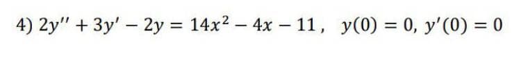 4) 2y" + 3y' - 2y = 14x2 – 4x – 11, y(0) = 0, y'(0) = 0
%3D
%3D
