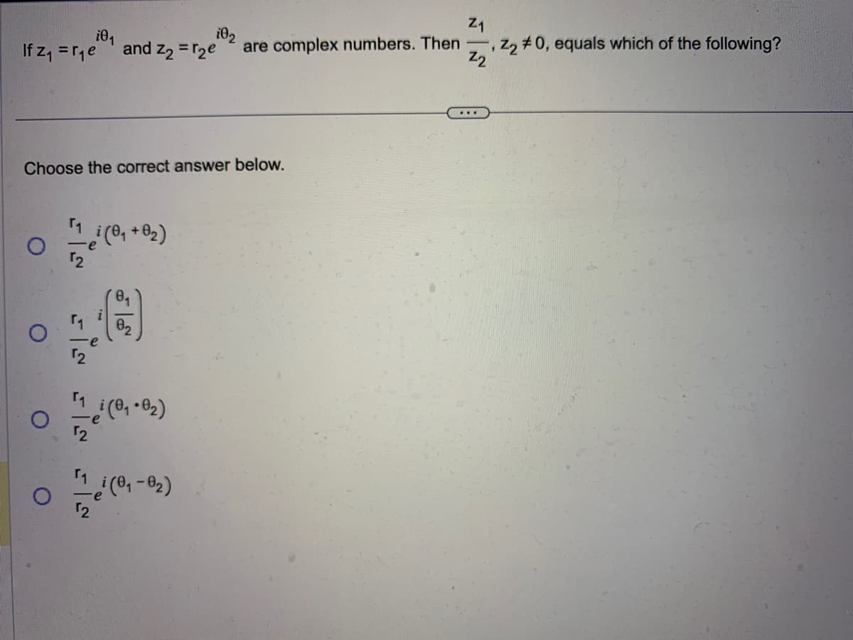 Z₁
i0₁
i0₂
, Z2 #0, equals which of the following?
If z₁ = r₁e and Z₂ = r₂e are complex numbers. Then,
Z2
Choose the correct answer below.
O
O
O
i(0₁ + 0₂)
0₁
i
A
1 i (0₁.0₂)
2
i(0₁-02)