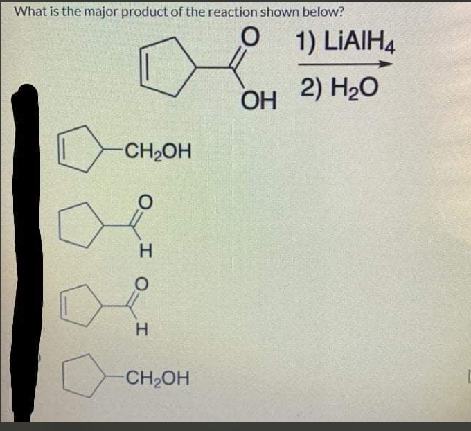 What is the major product of the reaction shown below?
1) LİAIH4
2) H20
CH2OH
CH2OH
H.
