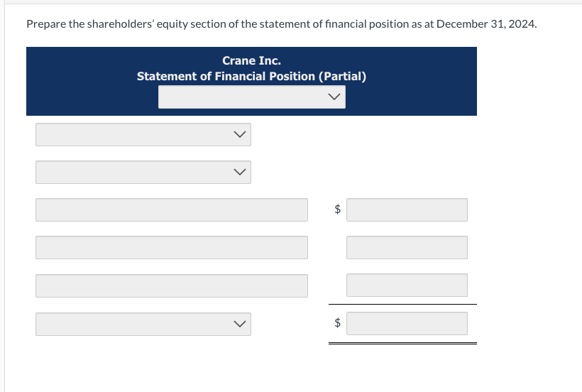 Prepare the shareholders' equity section of the statement of financial position as at December 31, 2024.
Crane Inc.
Statement of Financial Position (Partial)
>
tA
tA
III