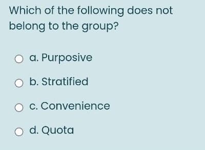 Which of the following does not
belong to the group?
O a. Purposive
O b. Stratified
c. Convenience
O d. Quota
