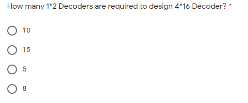 How many 1*2 Decoders are required to design 4*16 Decoder? *
10
15
