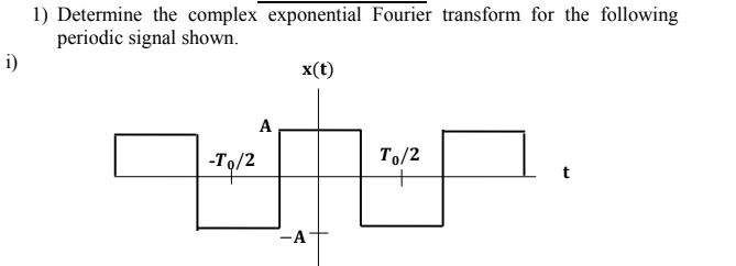 1) Determine the complex exponential Fourier transform for the following
periodic signal shown.
i)
x(t)
A
-Т/2
Тo/2
-A
