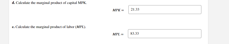 d. Calculate the marginal product of capital MPK.
MPK =
21.33
e. Calculate the marginal product of labor (MPL).
MPL =
83.33
