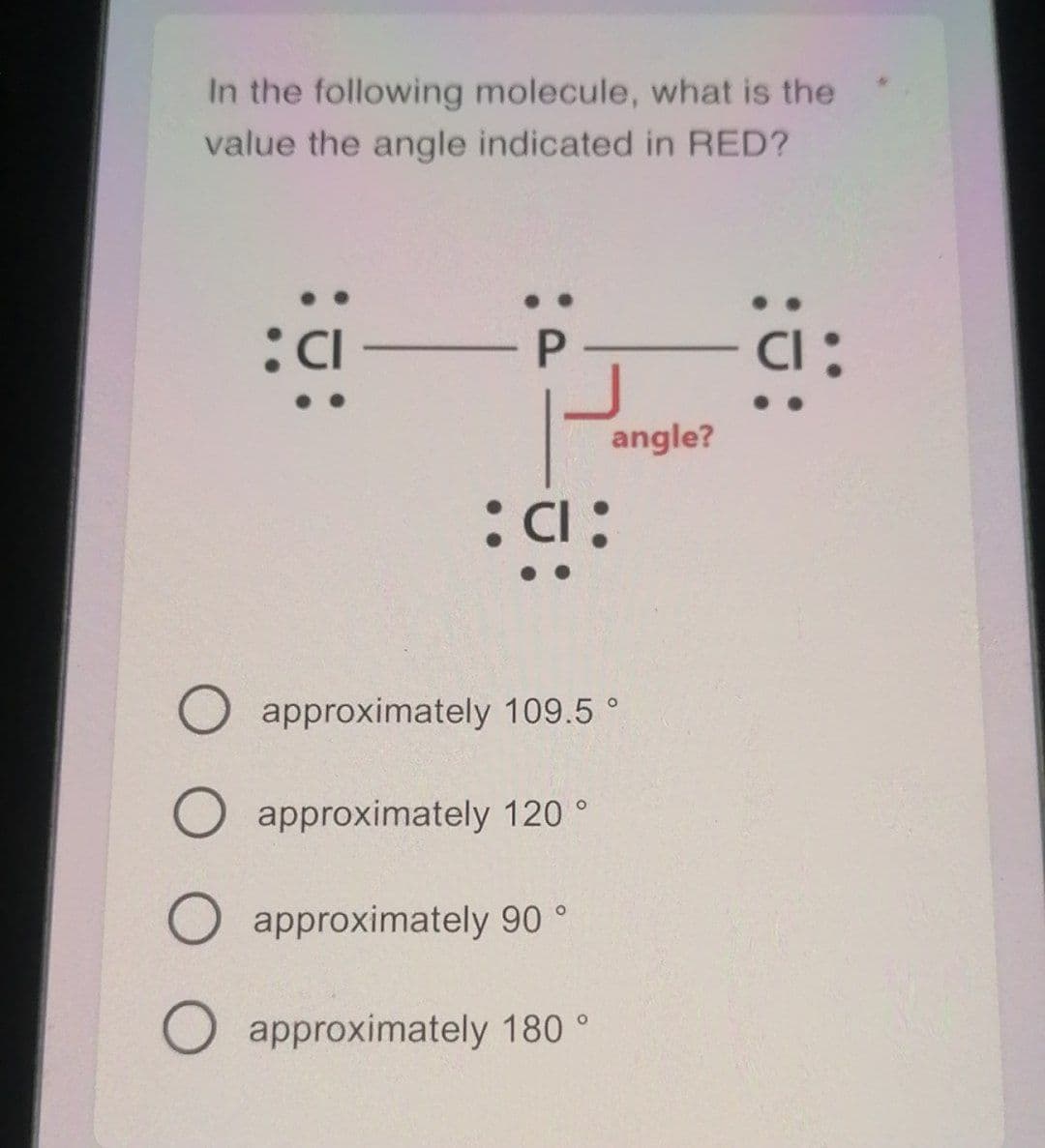 In the following molecule, what is the
value the angle indicated in RED?
angle?
O approximately 109.5 °
O approximately 120 °
O approximately 90 °
approximately 180 °

