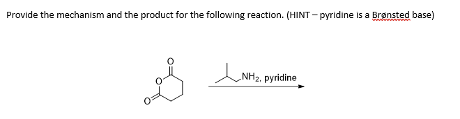 Provide the mechanism and the product for the following reaction. (HINT- pyridine is a Brønsted base)
ww www
NH2, pyridine
