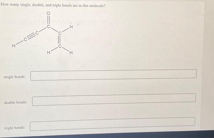 How many single, double, and triple bonds are in this molecule?
H―C=C-
single bonds:
double bonds:
triple bonds:
H
H
H