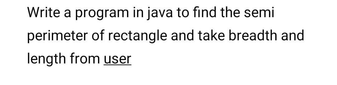 Write a program in java to find the semi
perimeter of rectangle and take breadth and
length from user
