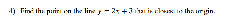 =
4) Find the point on the line y
2x + 3 that is closest to the origin.