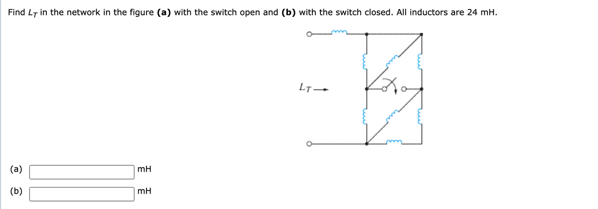 Find LT in the network in the figure (a) with the switch open and (b) with the switch closed. All inductors are 24 mH.
LT-
(a)
mH
(b)
mH
