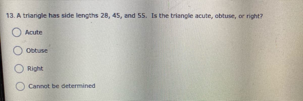 13. A triangle has side lengths 28, 45, and 55. Is the triangle acute, obtuse, or right?
Acute
Obtuse
Right
Cannot be determined
