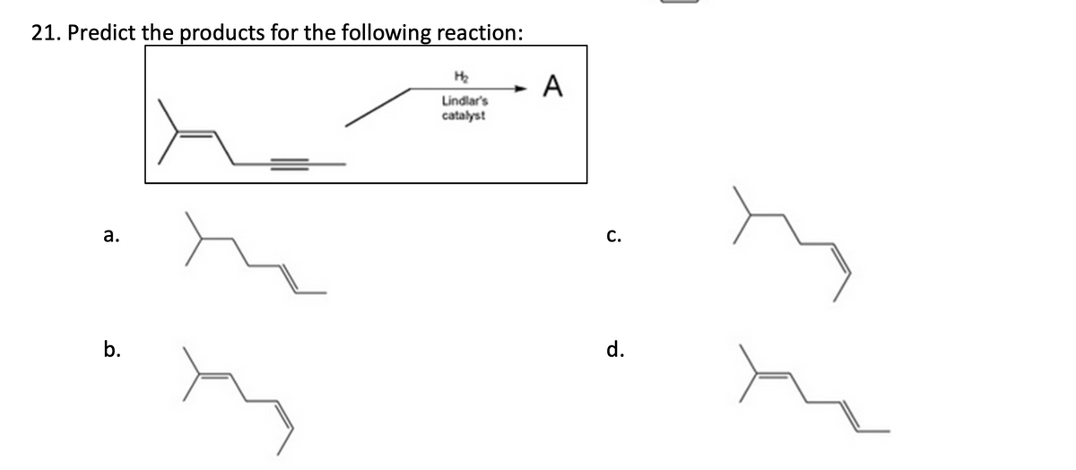 21. Predict the products for the following reaction:
a.
На
A
Lindlar's
catalyst
C.
b.
d.