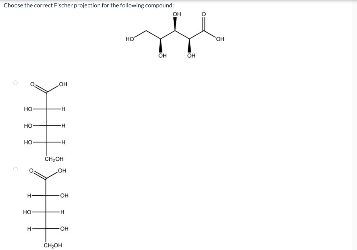 Choose the correct Fischer projection for the following compound:
OH
**
HO
OH
OH
Η
O
OH
HO
-H
HO
-H
HO
-H
CH2OH
OH
H-
OH
HO
H
H
-OH
CH2OH