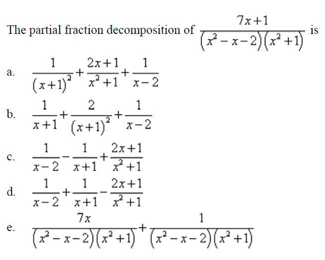 7x+1
The partial fraction decomposition of
is
(* - x-2)(x² +1)
2x+1
+
+
x* +1
1
1
а.
(x+1)*
x-2
1
2
+
x+1 (x+1) x-2
1
b.
2x+1
+.
x-2 x+1 2+1
1
1
с.
1
1
2x+1
d.
х— 2 х+1 х*+1
7x
1
е.
(7-x-2)(x² +1)" (x² –-x-2)(x² +1)
+
