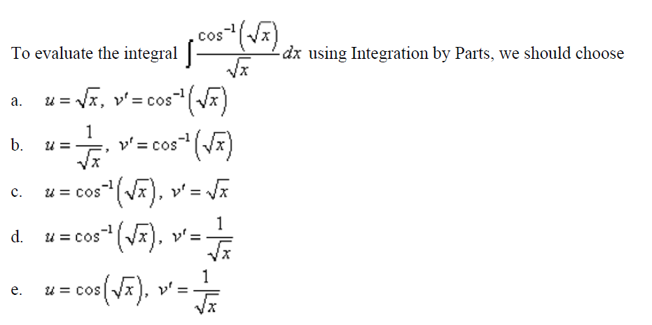 Cos 1
To evaluate the integral |
dx using Integration by Parts, we should choose
a. u= Vx, v'= cos(V)
1
p' = cos (Vx)
b.
u = cos(Vx), v' = Va
c.
1
u = cos"(Vx), v'=-
d.
1
u = cos(vx), v'=
2x), v' =.
e.
