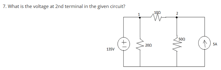 7. What is the voltage at 2nd terminal in the given circuit?
135V
(+)
2002
100
2
500
←
5A