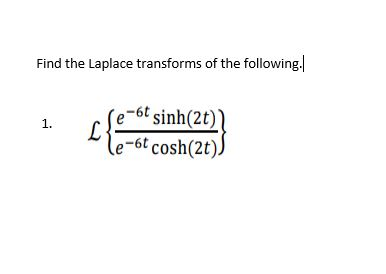 Find the Laplace transforms of the following.
(e-6t sinh(2t))
le-6t cosh(2t))
1.
