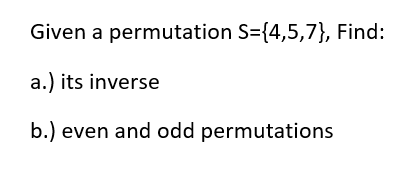 Given a permutation S={4,5,7}, Find:
a.) its inverse
b.) even and odd permutations
