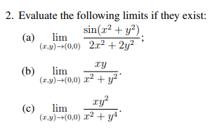 2. Evaluate the following limits if they exist:
sin(r² + y²).
(a)
lim
(1,9)(0,0) 2x2 + 2y²
Ty
(b)
lim
(1,y)-(0,0) r2 + y²"
ry?
(c)
lim
(1,y)-(0,0) r2+ y4
