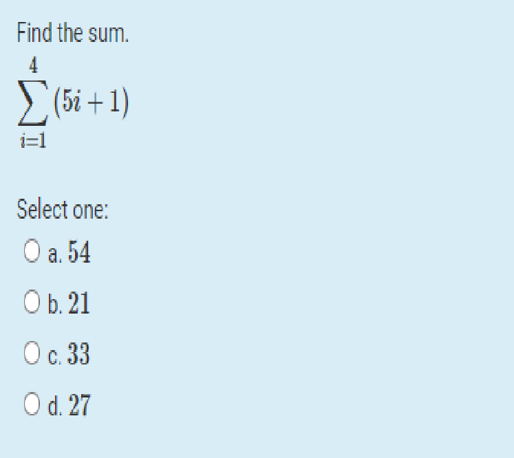 Find the sum.
4
> (5i + 1)
i=1
Select one:
Оа. 54
Ob. 21
Ос. 33
Od. 27
