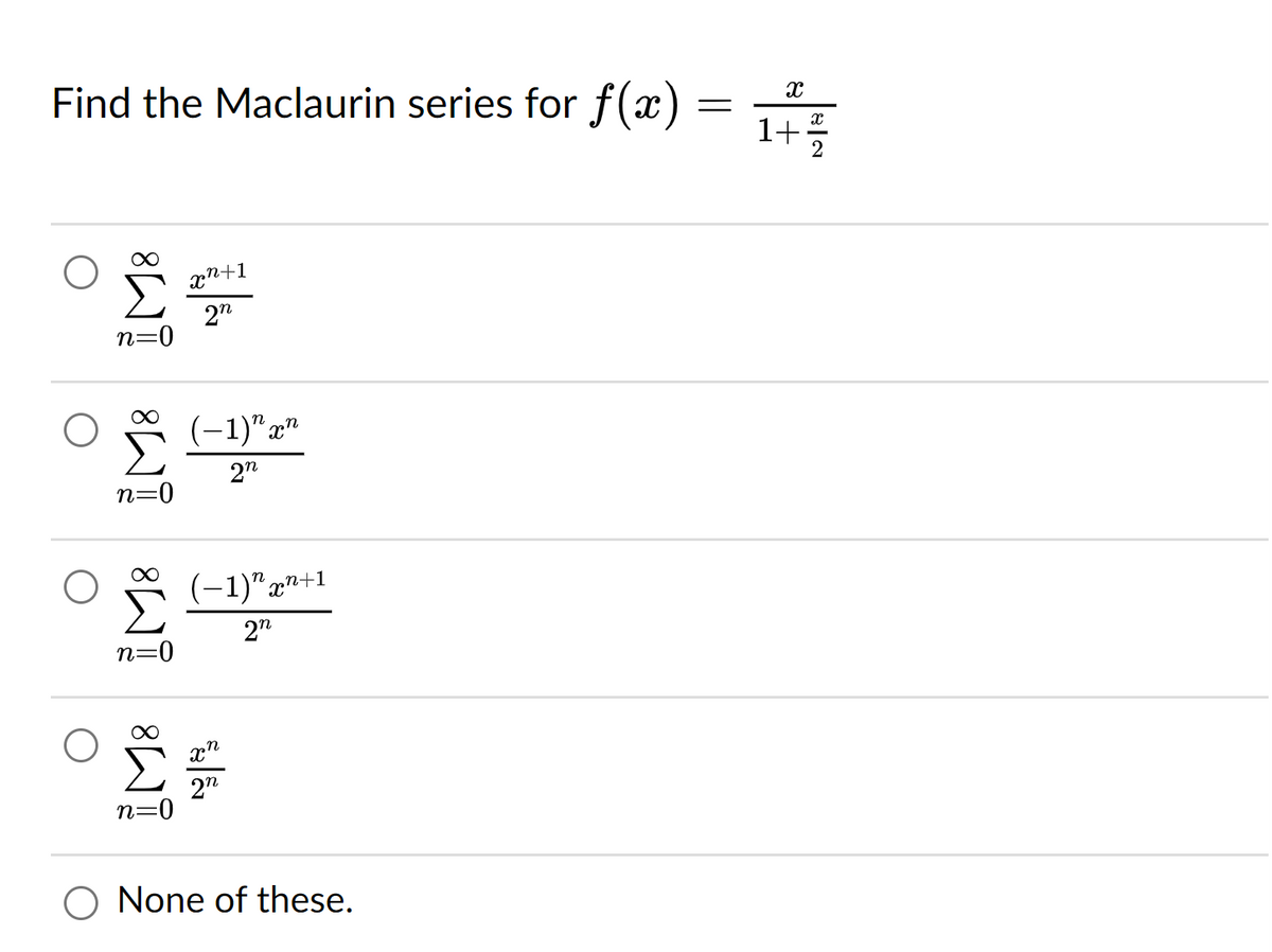 Find the Maclaurin series for f(x)
18 8 8 8
n=0
n=0
n=0
n=0
æn+1
2n
(−1)"mn
2n
(−1)":
"mn+1
2n
xn
2n
O None of these.
=
X
1+2/2