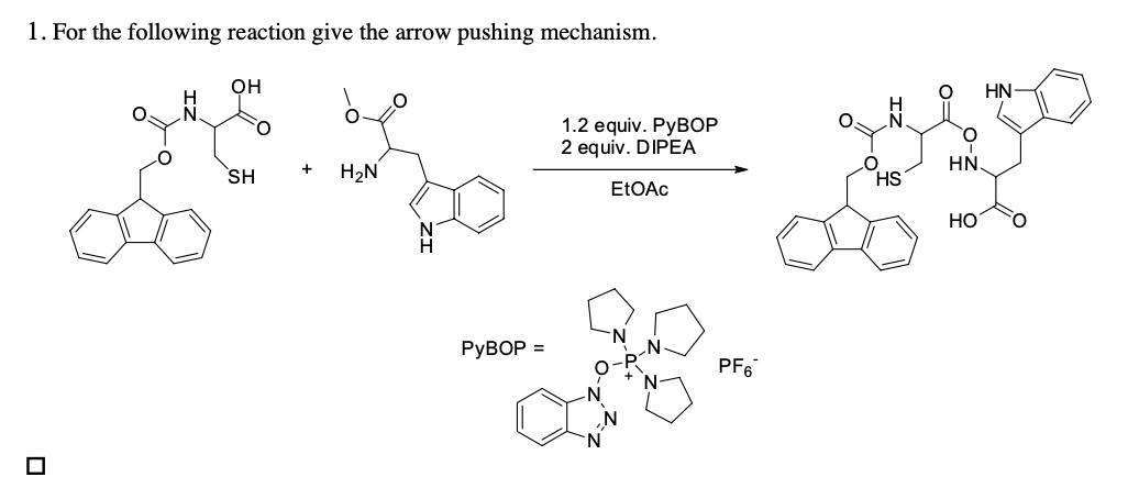 1. For the following reaction give the arrow pushing mechanism.
OH
se
H₂N
+
SH
PyBOP =
1.2 equiv. PyBOP
2 equiv. DIPEA
EtOAc
PF6
O
HS
HN
HO
HN