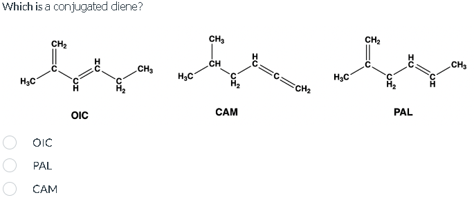 Which is a conjugated diene?
H₂C
CH₂
OIC
PAL
CAM
OIC
CH3
H₂C
CH3
CH
CAM
H
FCH₂
H₂C
CH₂
PAL
CH3