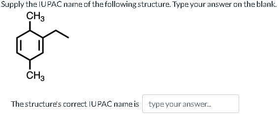 Supply the IUPAC name of the following structure. Type your answer on the blank.
CH3
&
CH3
The structure's correct IUPAC name is type your answer...