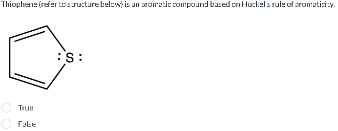 Thiophene (refer to structure below) is an aromatic compound based on Huckel's rule of aromaticity.
True
False
:S: