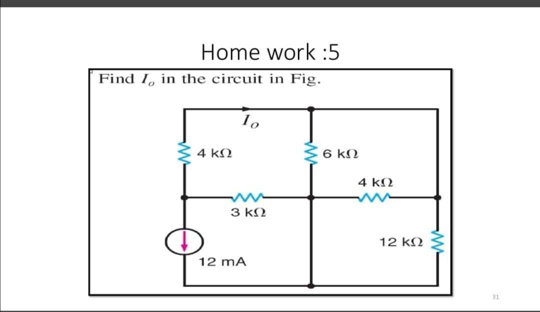 Home work :5
Find I, in the circuit in Fig.
4 kN
6 kN
4 kM
3 k2
12 k2
12 mA
31
