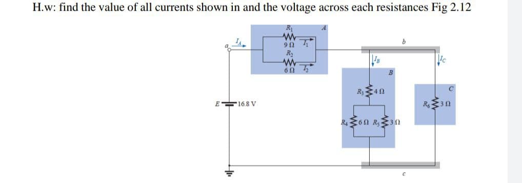 H.w: find the value of all currents shown in and the voltage across each resistances Fig 2.12
R
R40
E 16.8 V
R3n
