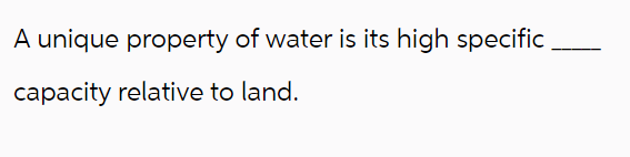 A unique property of water is its high specific
capacity relative to land.