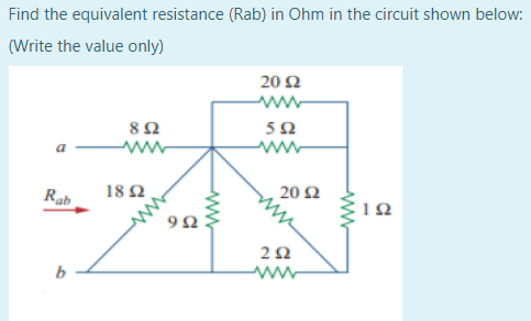 Find the equivalent resistance (Rab) in Ohm in the circuit shown below:
(Write the value only)
20 Ω
8Ω
52
Rab
18 Ω
20 Ω
ww
